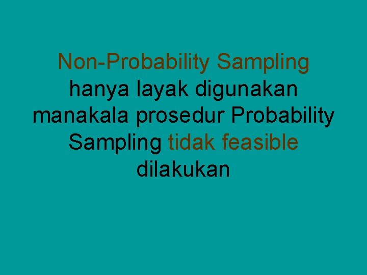 Non-Probability Sampling hanya layak digunakan manakala prosedur Probability Sampling tidak feasible dilakukan 