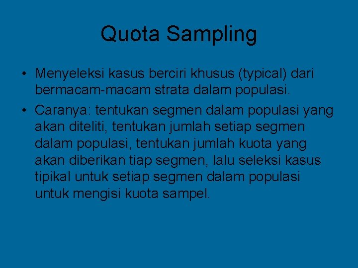 Quota Sampling • Menyeleksi kasus berciri khusus (typical) dari bermacam-macam strata dalam populasi. •