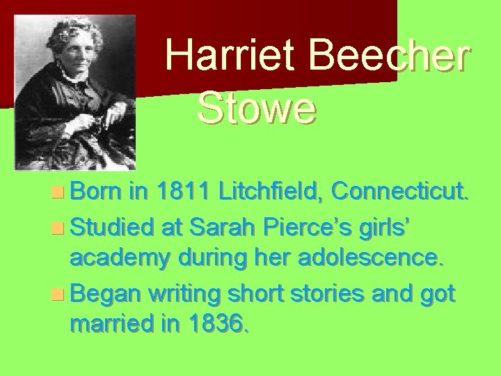 Harriet Beecher Stowe n Born in 1811 Litchfield, Connecticut. n Studied at Sarah Pierce’s