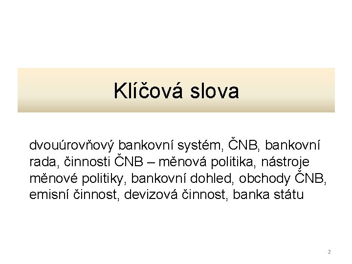 Klíčová slova dvouúrovňový bankovní systém, ČNB, bankovní rada, činnosti ČNB – měnová politika, nástroje