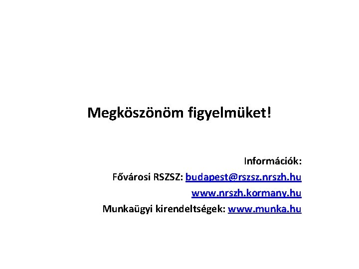 Megköszönöm figyelmüket! Információk: Fővárosi RSZSZ: budapest@rszsz. nrszh. hu www. nrszh. kormany. hu Munkaügyi kirendeltségek: