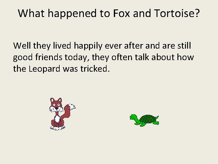 What happened to Fox and Tortoise? Well they lived happily ever after and are