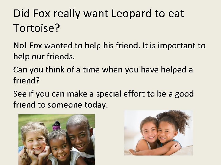 Did Fox really want Leopard to eat Tortoise? No! Fox wanted to help his