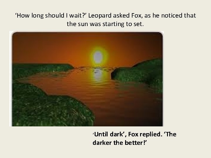 ‘How long should I wait? ’ Leopard asked Fox, as he noticed that the