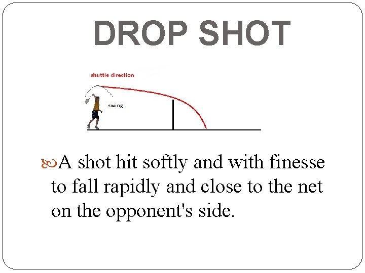 DROP SHOT A shot hit softly and with finesse to fall rapidly and close