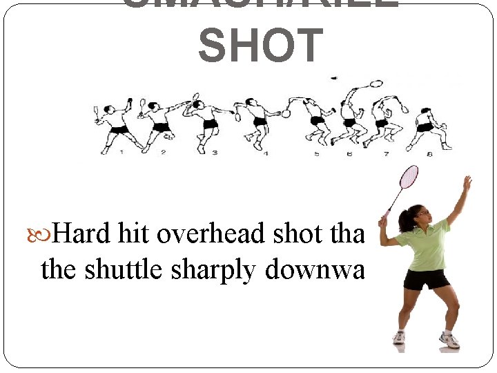 SMASH/KILL SHOT Hard hit overhead shot that forces the shuttle sharply downward 