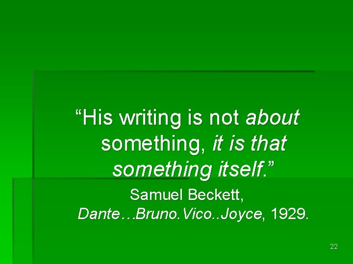 “His writing is not about something, it is that something itself. ” Samuel Beckett,