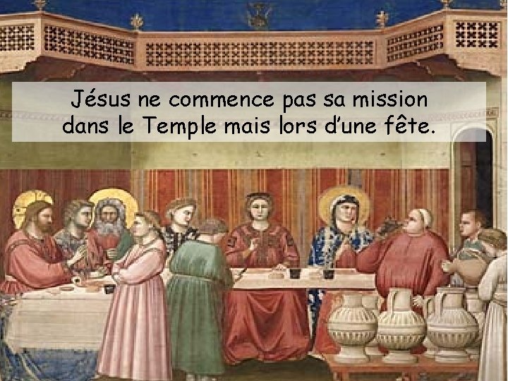 Jésus ne commence pas sa mission dans le Temple mais lors d’une fête. 