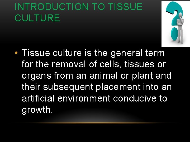 INTRODUCTION TO TISSUE CULTURE • Tissue culture is the general term for the removal