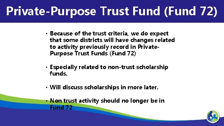 Private-Purpose Trust Fund (Fund 72) • Because of the trust criteria, we do expect