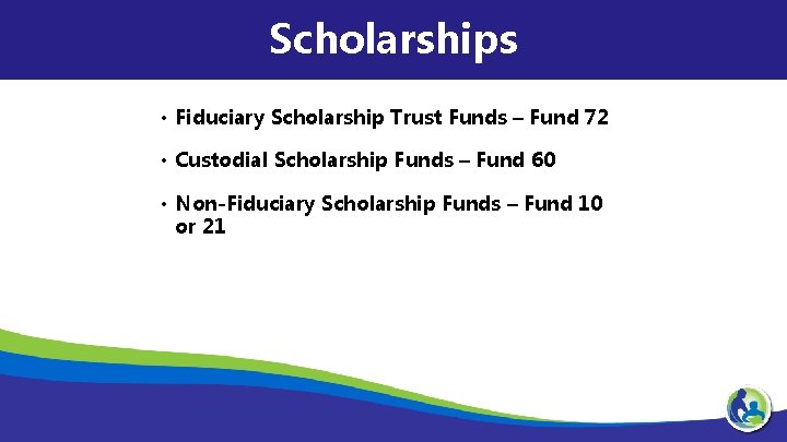 Scholarships • Fiduciary Scholarship Trust Funds – Fund 72 • Custodial Scholarship Funds –