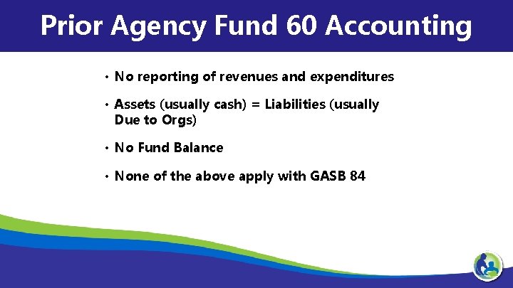 Prior Agency Fund 60 Accounting • No reporting of revenues and expenditures • Assets
