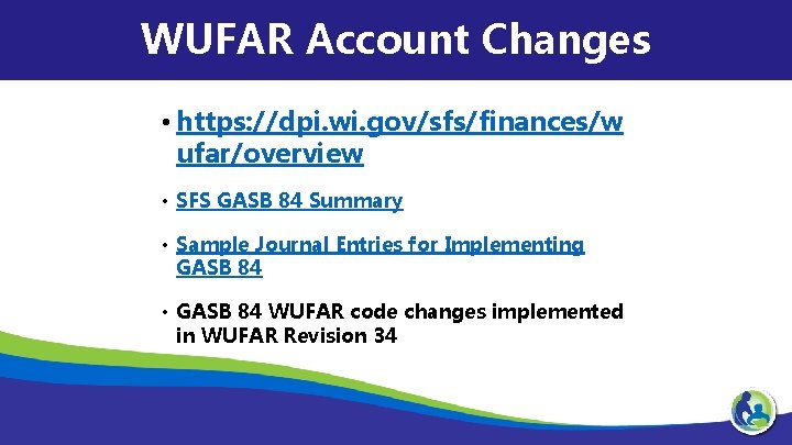 WUFAR Account Changes • https: //dpi. wi. gov/sfs/finances/w ufar/overview • SFS GASB 84 Summary