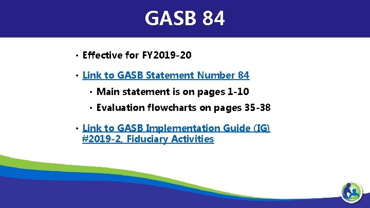 GASB 84 • Effective for FY 2019 -20 • Link to GASB Statement Number