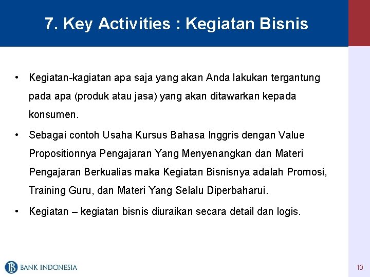7. Key Activities : Kegiatan Bisnis • Kegiatan-kagiatan apa saja yang akan Anda lakukan
