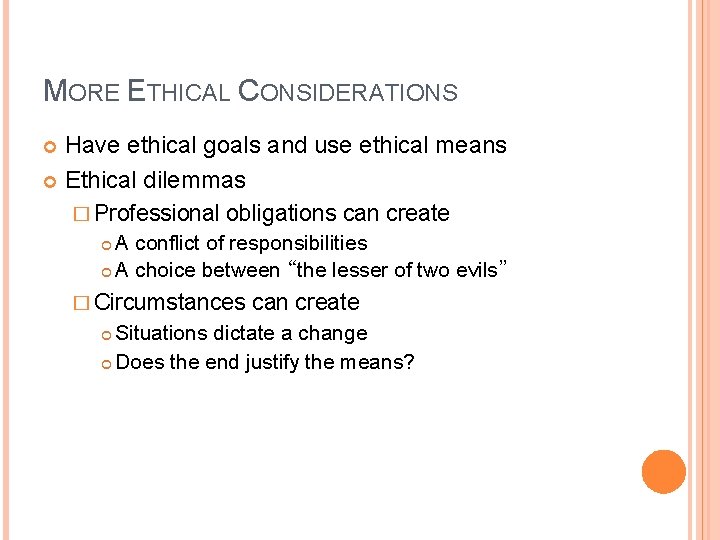 MORE ETHICAL CONSIDERATIONS Have ethical goals and use ethical means Ethical dilemmas � Professional