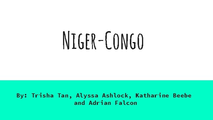 Niger-Congo By: Trisha Tan, Alyssa Ashlock, Katharine Beebe and Adrian Falcon 