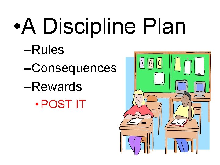  • A Discipline Plan –Rules –Consequences –Rewards • POST IT 