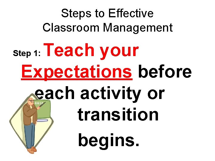 Steps to Effective Classroom Management Teach your Expectations before each activity or transition begins.