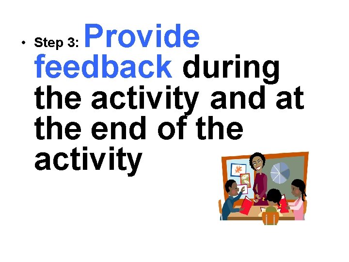 Provide feedback during the activity and at the end of the activity • Step