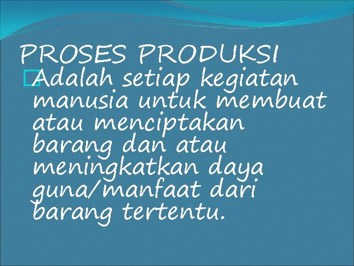 PROSES PRODUKSI � Adalah setiap kegiatan manusia untuk membuat atau menciptakan barang dan atau