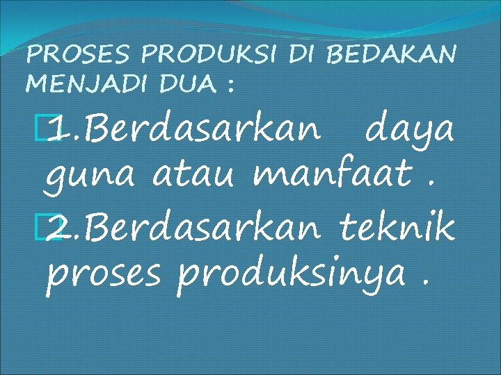 PROSES PRODUKSI DI BEDAKAN MENJADI DUA : � 1. Berdasarkan daya guna atau manfaat.