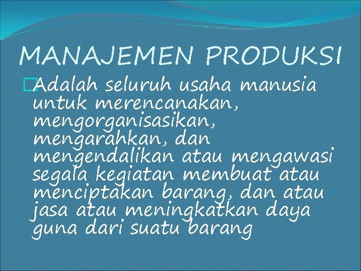 MANAJEMEN PRODUKSI �Adalah seluruh usaha manusia untuk merencanakan, mengorganisasikan, mengarahkan, dan mengendalikan atau mengawasi