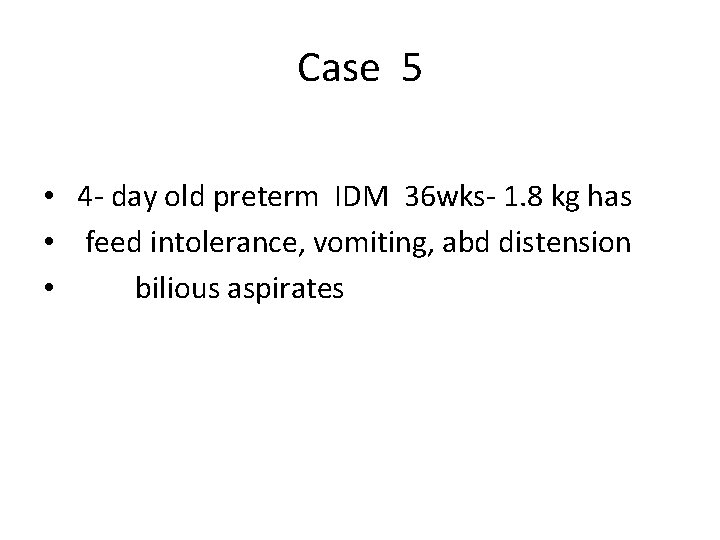 Case 5 • 4 - day old preterm IDM 36 wks- 1. 8 kg