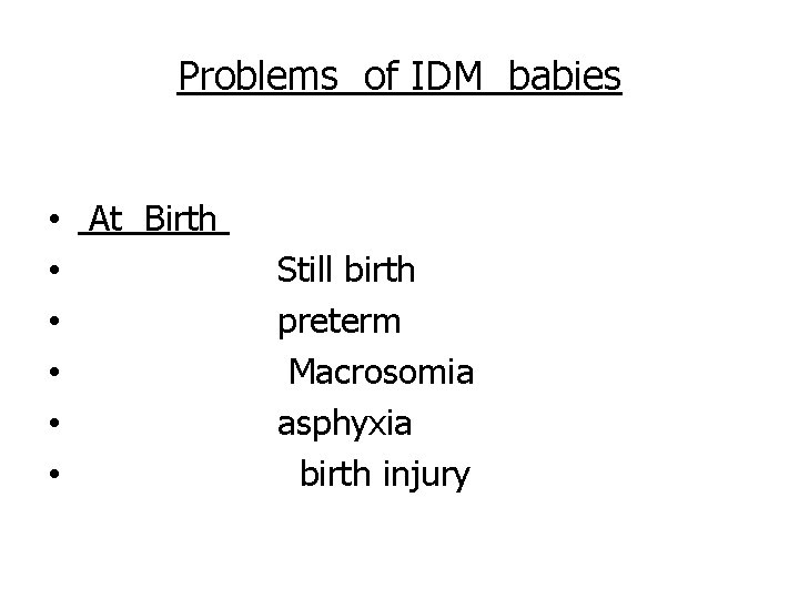 Problems of IDM babies • At Birth • • • Still birth preterm Macrosomia