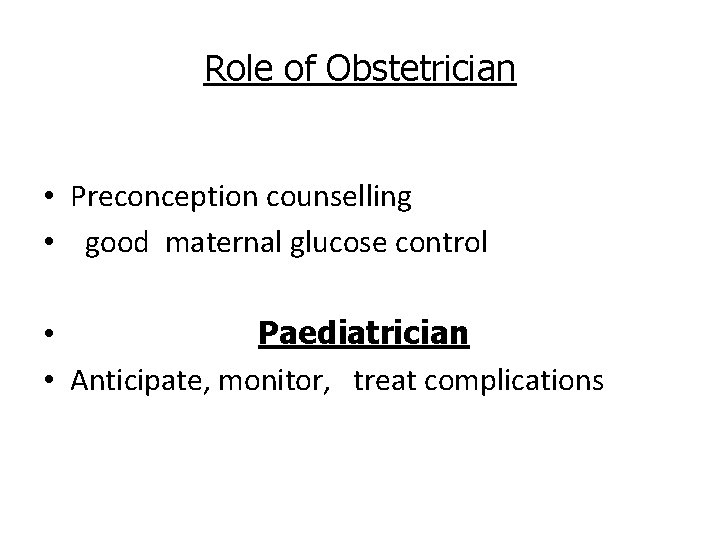Role of Obstetrician • Preconception counselling • good maternal glucose control • Paediatrician •