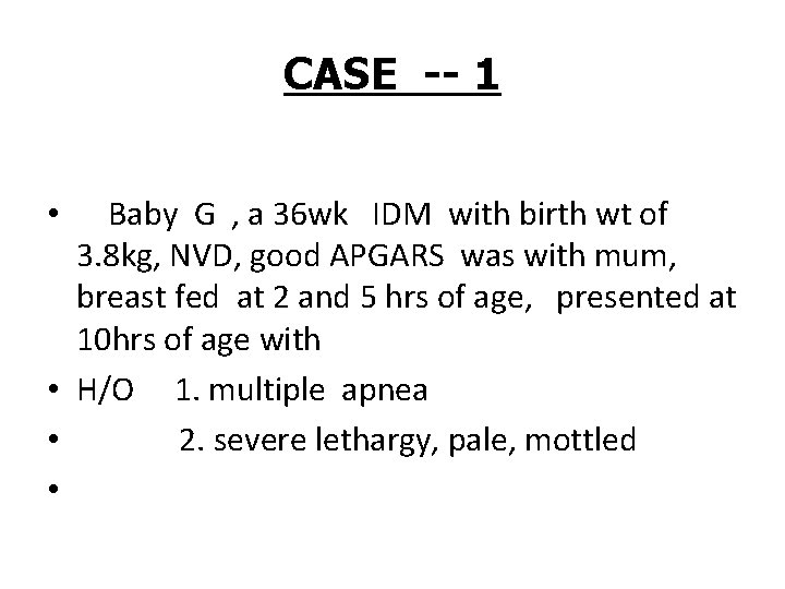 CASE -- 1 Baby G , a 36 wk IDM with birth wt of