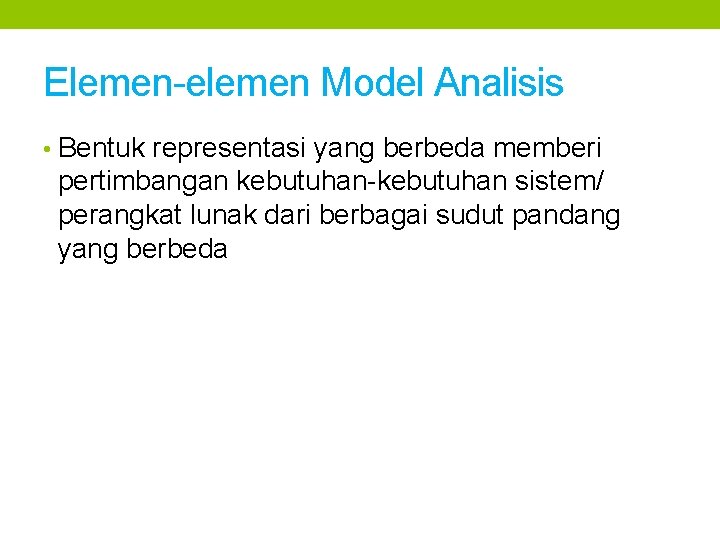 Elemen-elemen Model Analisis • Bentuk representasi yang berbeda memberi pertimbangan kebutuhan-kebutuhan sistem/ perangkat lunak