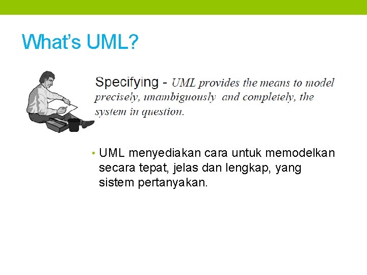 What’s UML? • UML menyediakan cara untuk memodelkan secara tepat, jelas dan lengkap, yang