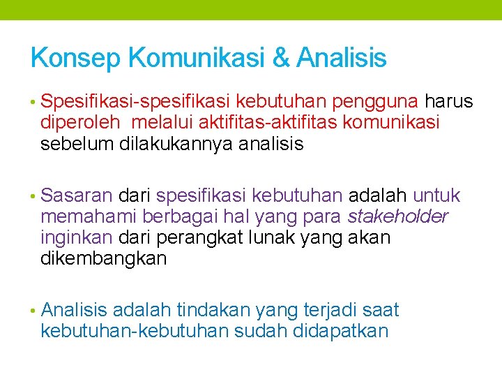 Konsep Komunikasi & Analisis • Spesifikasi-spesifikasi kebutuhan pengguna harus diperoleh melalui aktifitas-aktifitas komunikasi sebelum