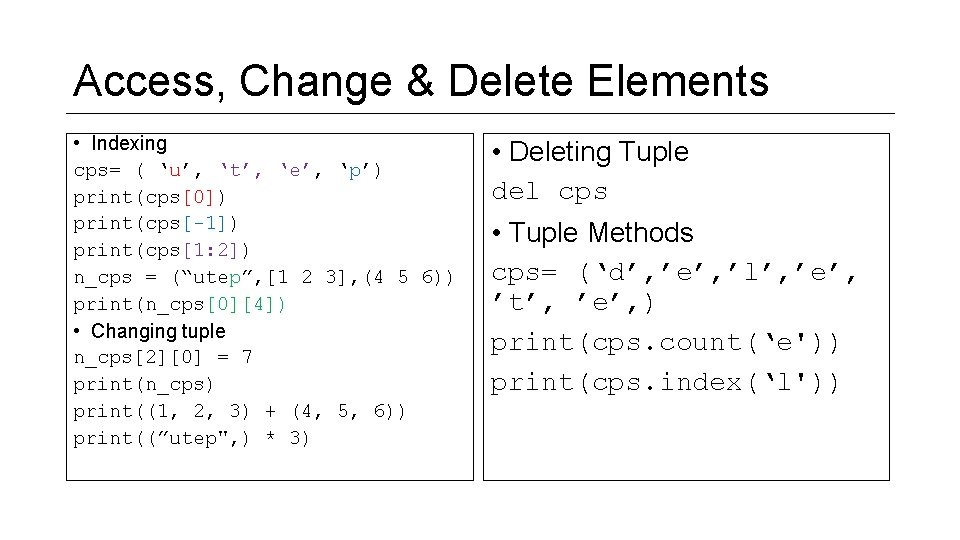 Access, Change & Delete Elements • Indexing cps= ( ‘u’, ‘t’, ‘e’, ‘p’) print(cps[0])