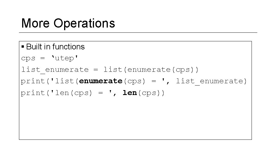 More Operations § Built in functions cps = ‘utep' list_enumerate = list(enumerate(cps)) print('list(enumerate(cps) = More Operations § Built in functions cps = ‘utep' list_enumerate = list(enumerate(cps)) print('list(enumerate(cps) =