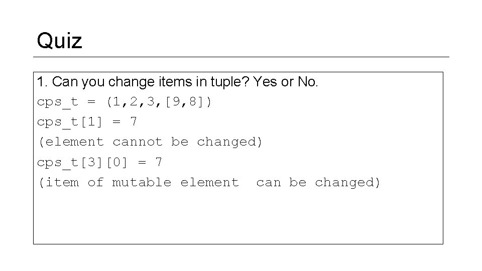 Quiz 1. Can you change items in tuple? Yes or No. cps_t = (1,