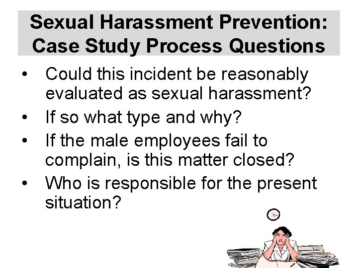 Sexual Harassment Prevention: Case Study Process Questions • Could this incident be reasonably evaluated