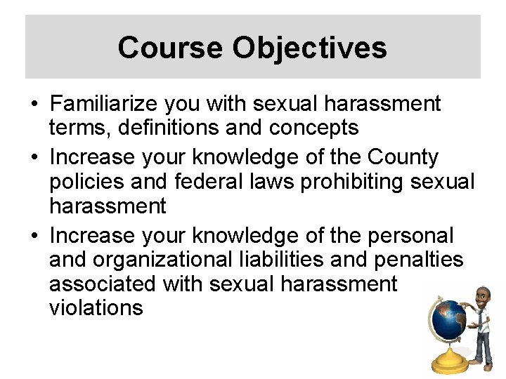 Course Objectives • Familiarize you with sexual harassment terms, definitions and concepts • Increase