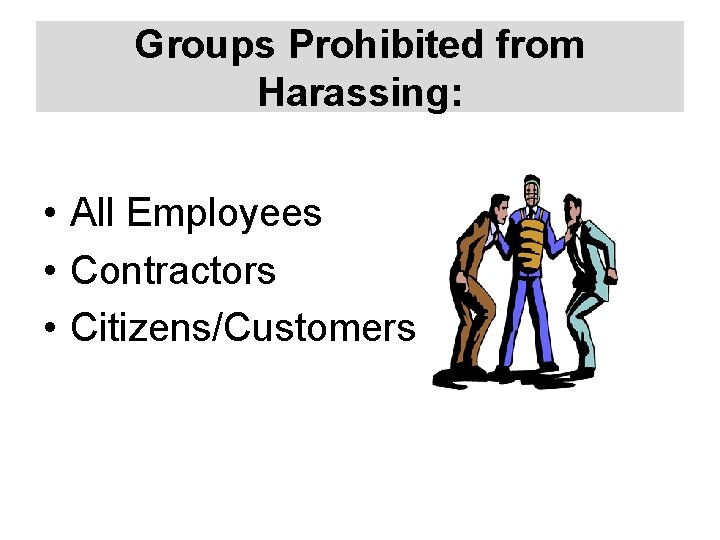 Groups Prohibited from Harassing: • All Employees • Contractors • Citizens/Customers 