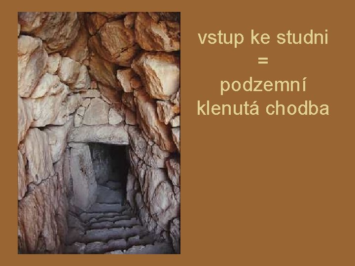 vstup ke studni = podzemní klenutá chodba 