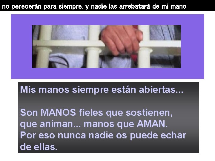 no perecerán para siempre, y nadie las arrebatará de mi mano. Mis manos siempre