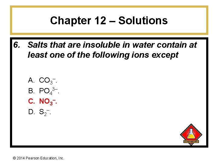 Chapter 12 – Solutions 6. Salts that are insoluble in water contain at least
