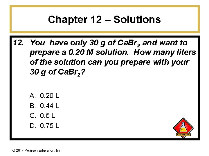 Chapter 12 – Solutions 12. You have only 30 g of Ca. Br 2