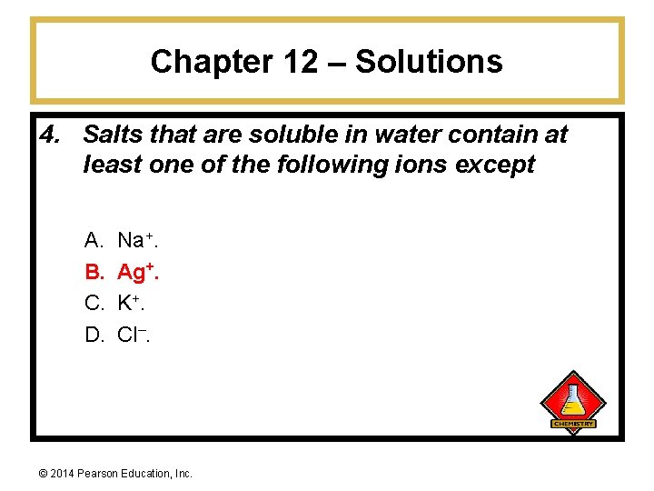 Chapter 12 – Solutions 4. Salts that are soluble in water contain at least