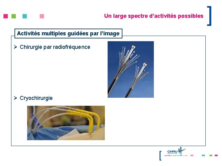 Un large spectre d’activités possibles Activités multiples guidées par l’image Ø Chirurgie par radiofréquence