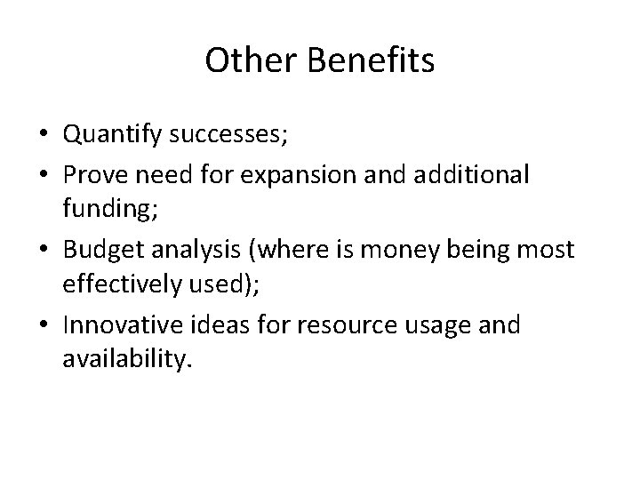 Other Benefits • Quantify successes; • Prove need for expansion and additional funding; • Other Benefits • Quantify successes; • Prove need for expansion and additional funding; •
