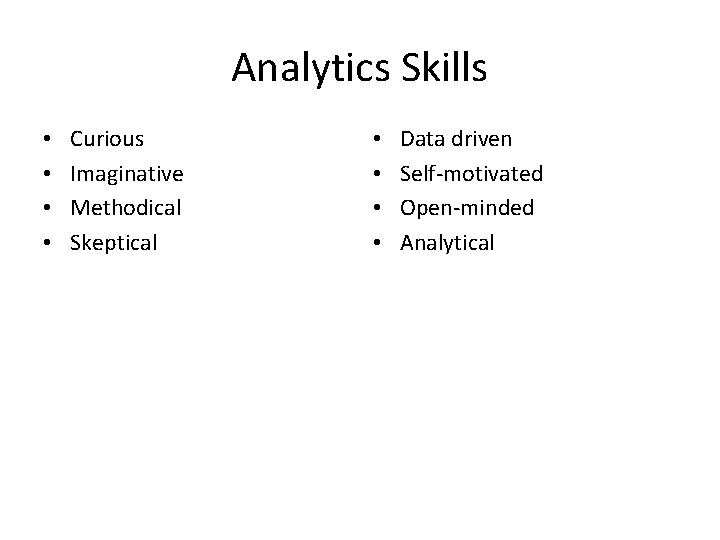 Analytics Skills • • Curious Imaginative Methodical Skeptical • • Data driven Self-motivated Open-minded