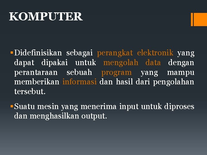 KOMPUTER Didefinisikan sebagai perangkat elektronik yang dapat dipakai untuk mengolah data dengan perantaraan sebuah