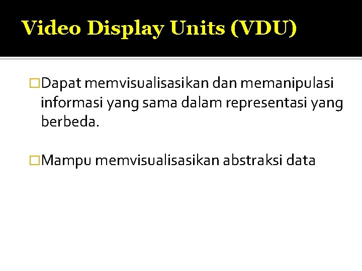 Video Display Units (VDU) �Dapat memvisualisasikan dan memanipulasi informasi yang sama dalam representasi yang